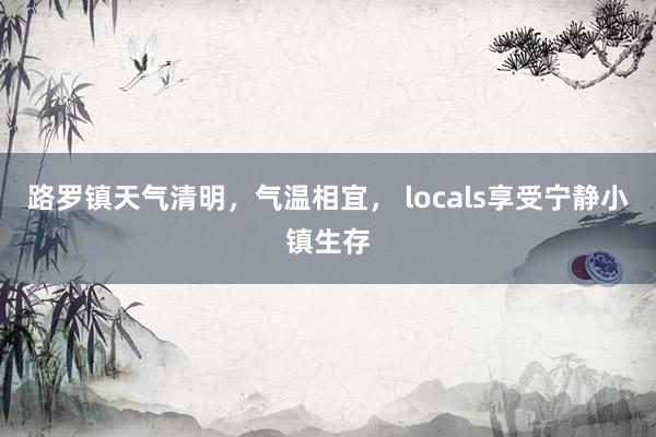 路罗镇天气清明，气温相宜， locals享受宁静小镇生存