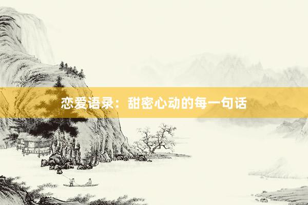 恋爱语录：甜密心动的每一句话