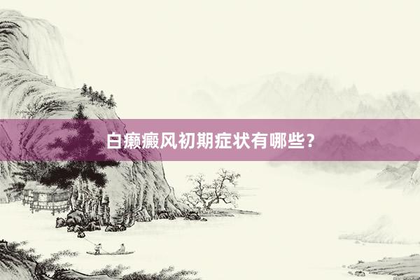 白癞癜风初期症状有哪些？
