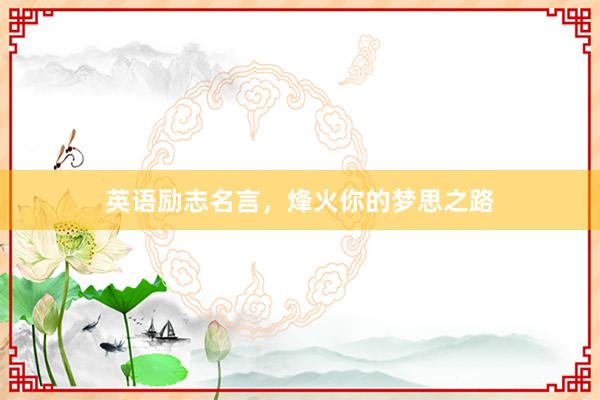 英语励志名言,烽火你的梦思之路